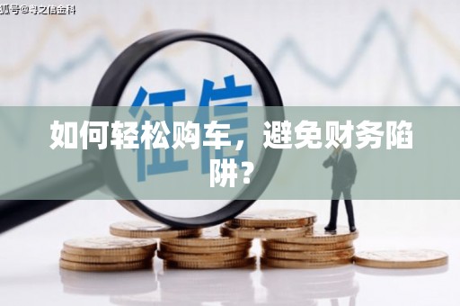 乌恰如何轻松购车，避免财务陷阱？