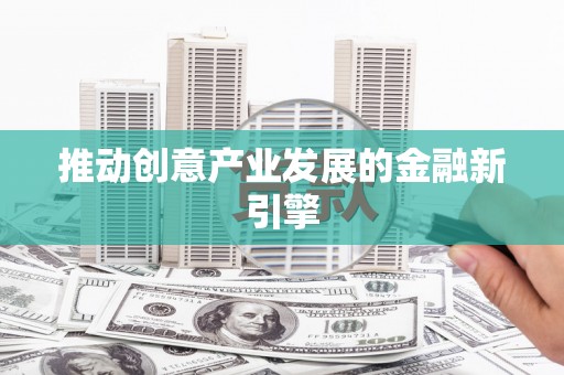 乌恰推动创意产业发展的金融新引擎