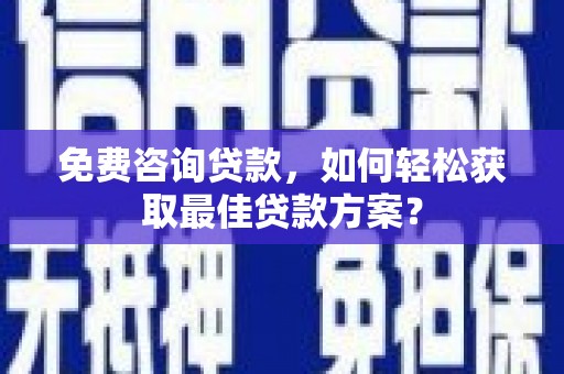 乌恰免费咨询贷款，如何轻松获取最佳贷款方案？