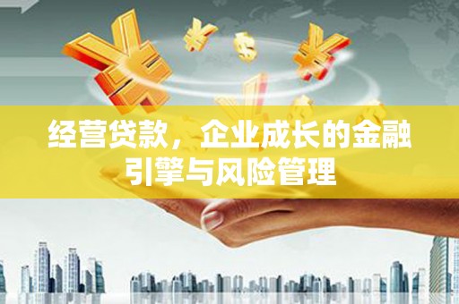 乌恰经营贷款，企业成长的金融引擎与风险管理