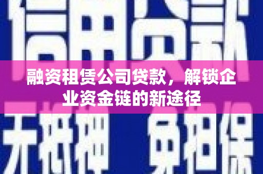 乌恰融资租赁公司贷款，解锁企业资金链的新途径